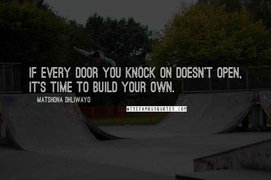 Matshona Dhliwayo Quotes: If every door you knock on doesn't open, it's time to build your own.
