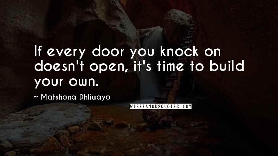Matshona Dhliwayo Quotes: If every door you knock on doesn't open, it's time to build your own.