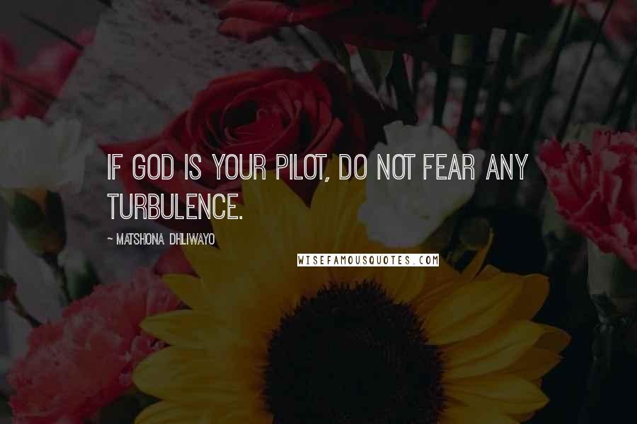 Matshona Dhliwayo Quotes: If God is your pilot, do not fear any turbulence.