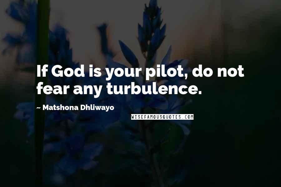 Matshona Dhliwayo Quotes: If God is your pilot, do not fear any turbulence.