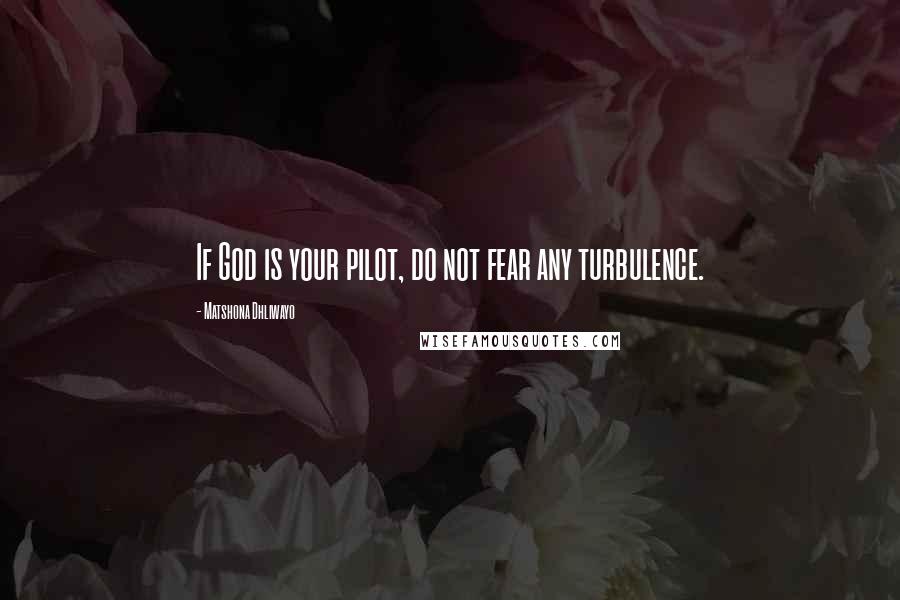 Matshona Dhliwayo Quotes: If God is your pilot, do not fear any turbulence.