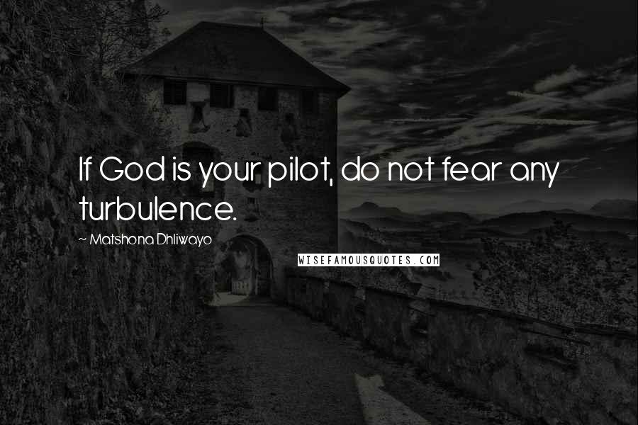 Matshona Dhliwayo Quotes: If God is your pilot, do not fear any turbulence.