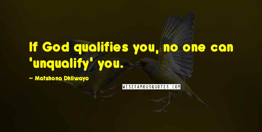Matshona Dhliwayo Quotes: If God qualifies you, no one can 'unqualify' you.