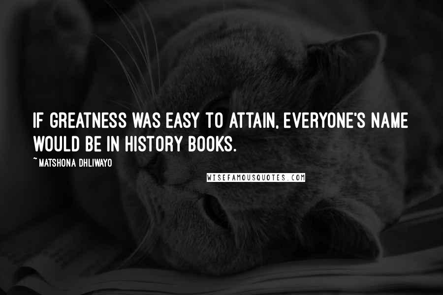 Matshona Dhliwayo Quotes: If greatness was easy to attain, everyone's name would be in history books.