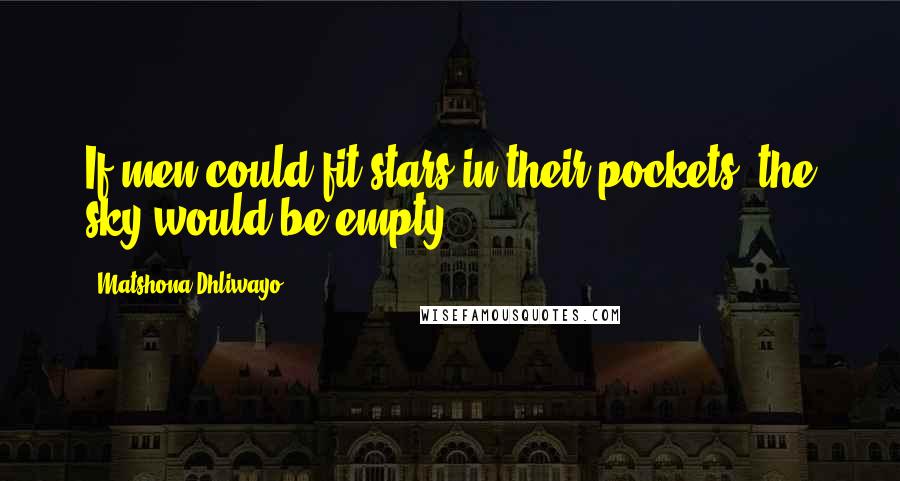Matshona Dhliwayo Quotes: If men could fit stars in their pockets, the sky would be empty.