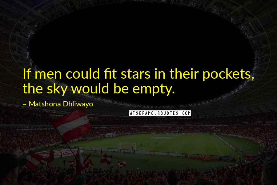Matshona Dhliwayo Quotes: If men could fit stars in their pockets, the sky would be empty.