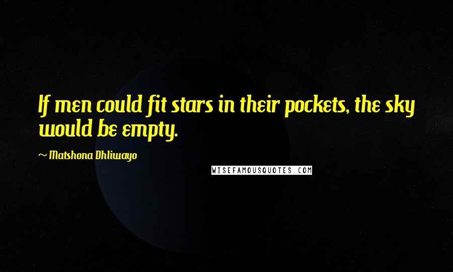 Matshona Dhliwayo Quotes: If men could fit stars in their pockets, the sky would be empty.