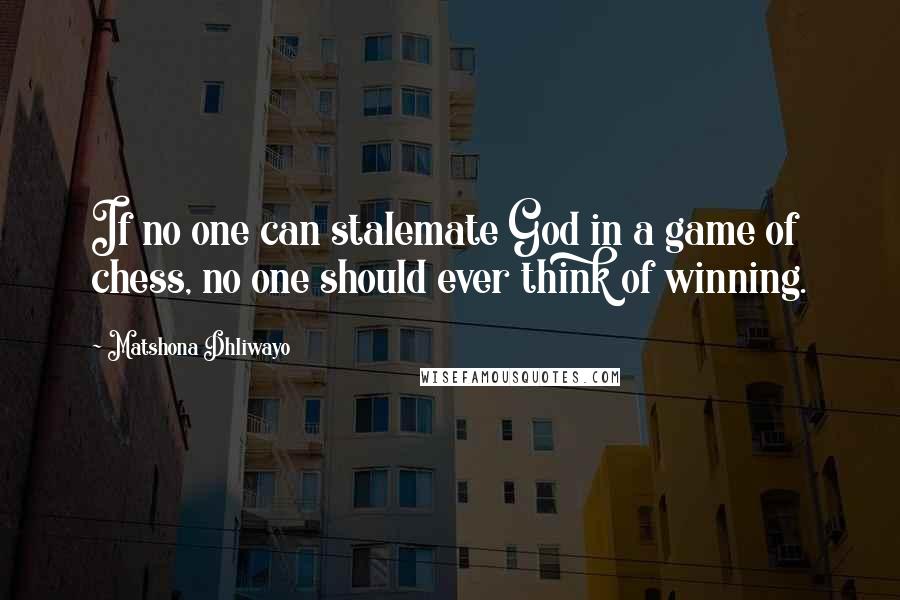 Matshona Dhliwayo Quotes: If no one can stalemate God in a game of chess, no one should ever think of winning.