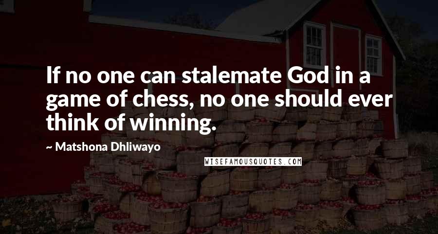 Matshona Dhliwayo Quotes: If no one can stalemate God in a game of chess, no one should ever think of winning.