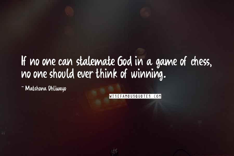 Matshona Dhliwayo Quotes: If no one can stalemate God in a game of chess, no one should ever think of winning.