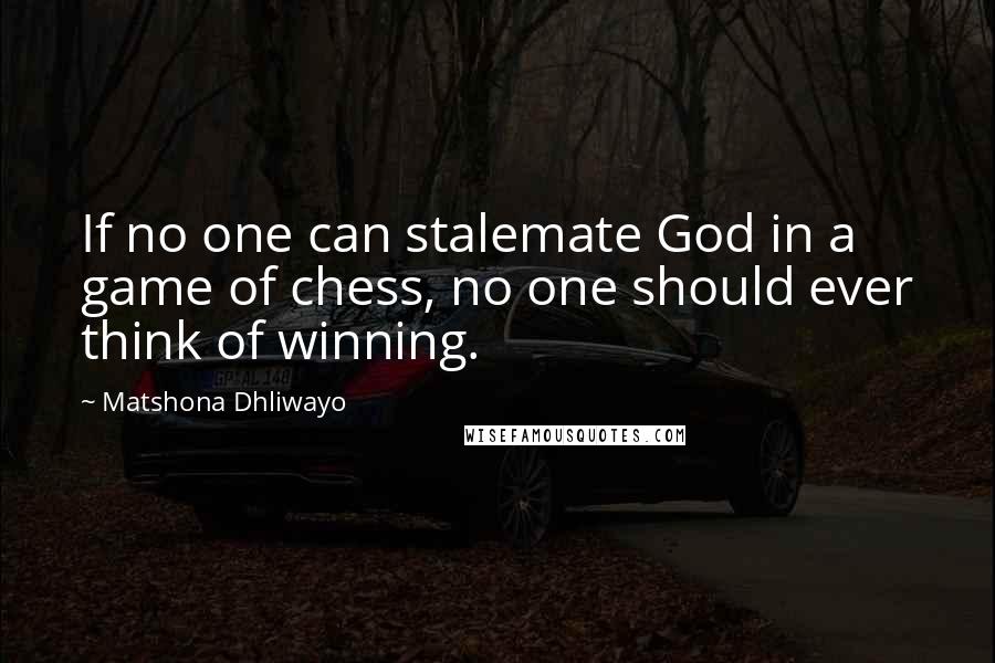 Matshona Dhliwayo Quotes: If no one can stalemate God in a game of chess, no one should ever think of winning.