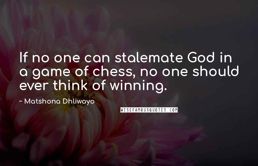Matshona Dhliwayo Quotes: If no one can stalemate God in a game of chess, no one should ever think of winning.