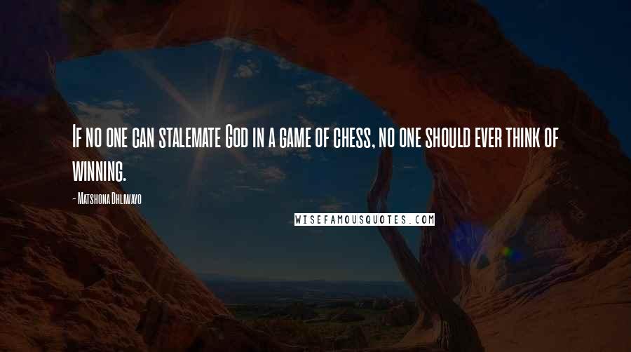 Matshona Dhliwayo Quotes: If no one can stalemate God in a game of chess, no one should ever think of winning.