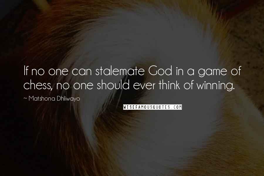 Matshona Dhliwayo Quotes: If no one can stalemate God in a game of chess, no one should ever think of winning.