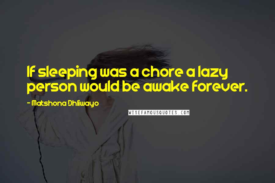 Matshona Dhliwayo Quotes: If sleeping was a chore a lazy person would be awake forever.