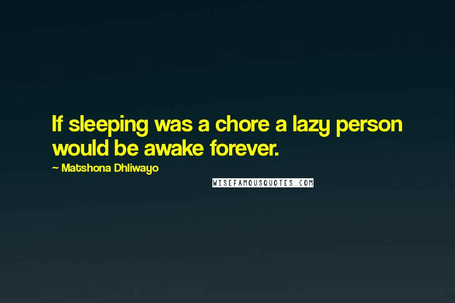 Matshona Dhliwayo Quotes: If sleeping was a chore a lazy person would be awake forever.