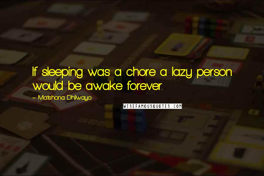 Matshona Dhliwayo Quotes: If sleeping was a chore a lazy person would be awake forever.