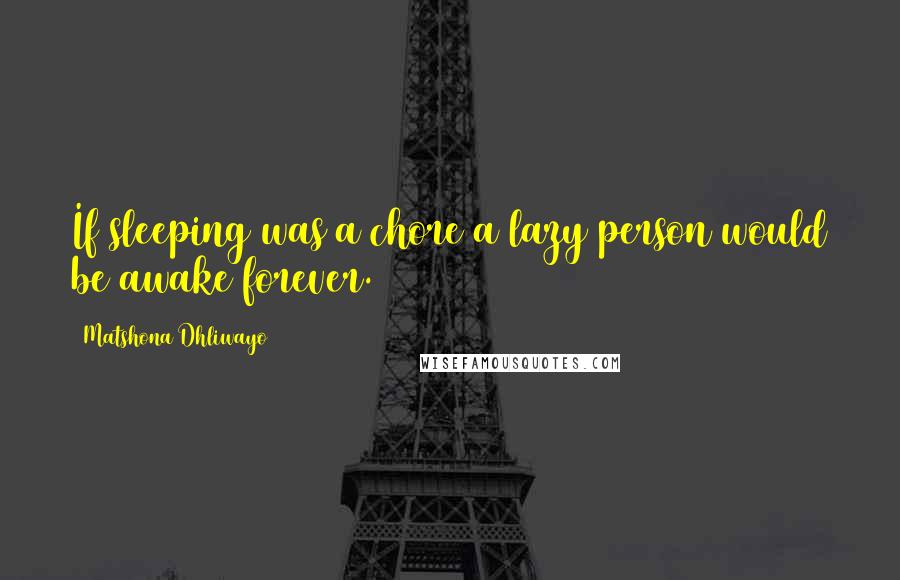 Matshona Dhliwayo Quotes: If sleeping was a chore a lazy person would be awake forever.