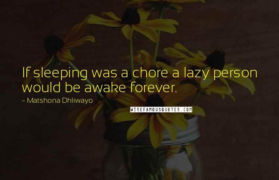 Matshona Dhliwayo Quotes: If sleeping was a chore a lazy person would be awake forever.