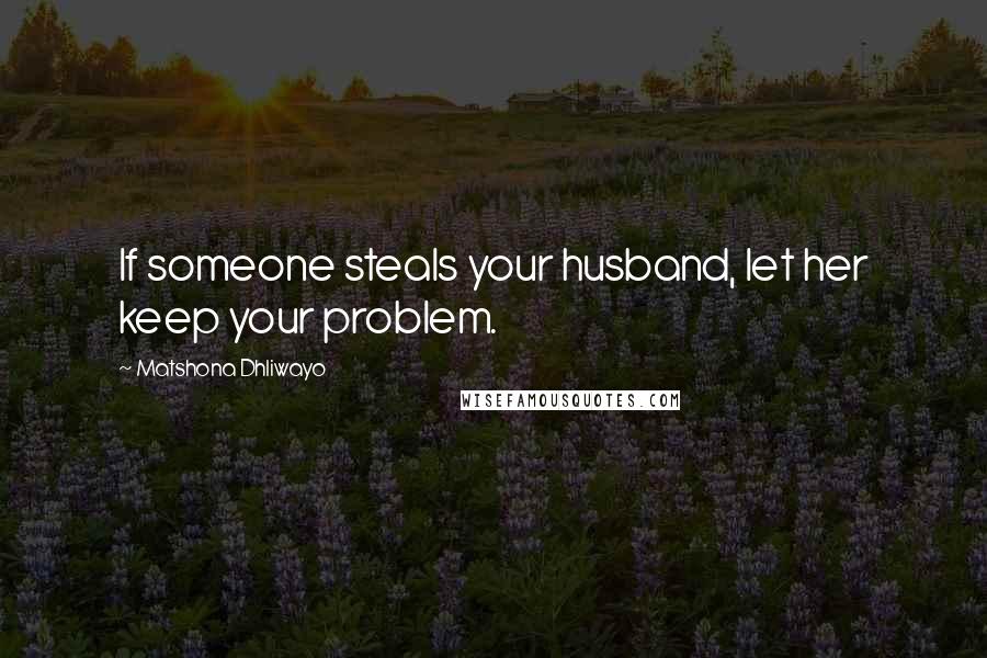 Matshona Dhliwayo Quotes: If someone steals your husband, let her keep your problem.