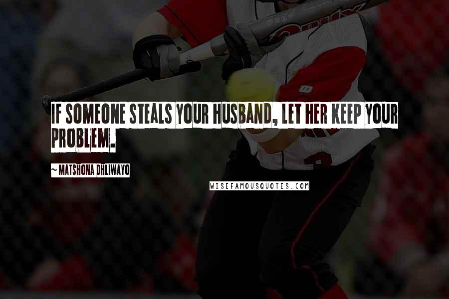 Matshona Dhliwayo Quotes: If someone steals your husband, let her keep your problem.