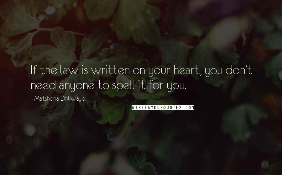 Matshona Dhliwayo Quotes: If the law is written on your heart, you don't need anyone to spell it for you.