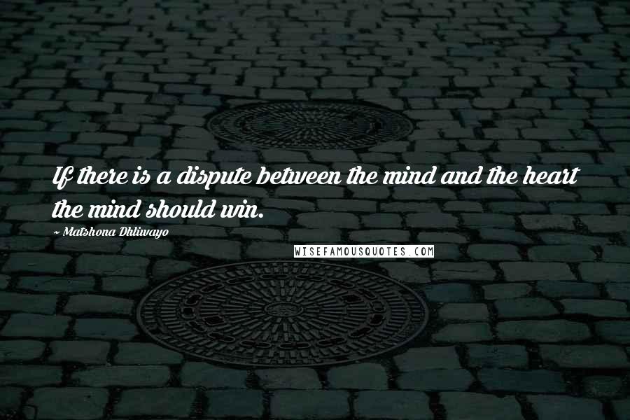 Matshona Dhliwayo Quotes: If there is a dispute between the mind and the heart the mind should win.