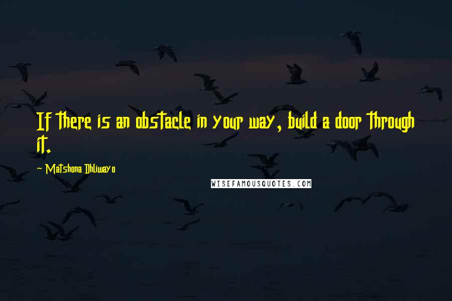 Matshona Dhliwayo Quotes: If there is an obstacle in your way, build a door through it.