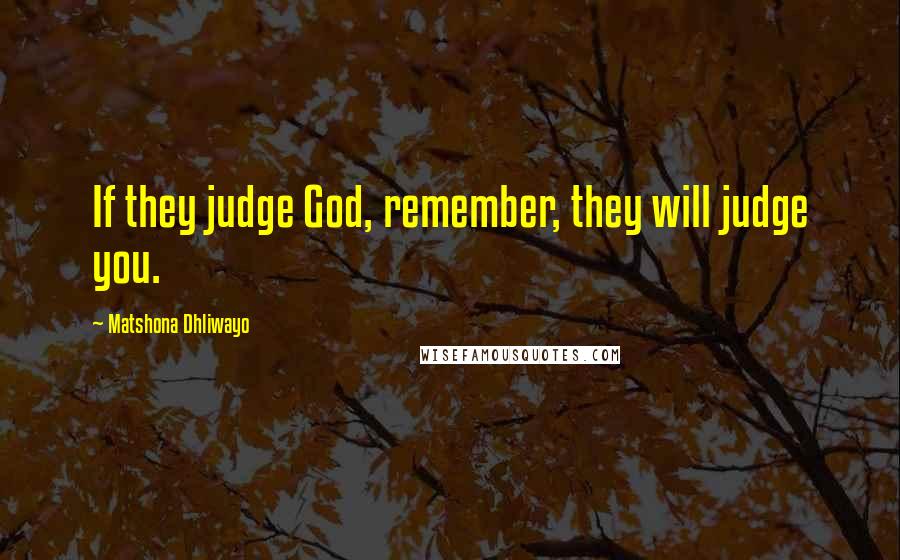 Matshona Dhliwayo Quotes: If they judge God, remember, they will judge you.