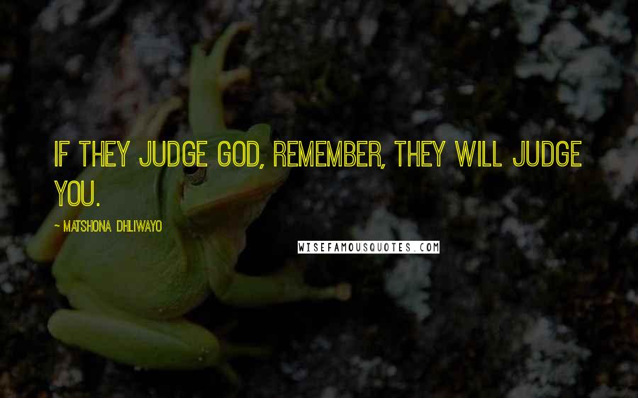 Matshona Dhliwayo Quotes: If they judge God, remember, they will judge you.