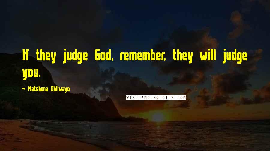 Matshona Dhliwayo Quotes: If they judge God, remember, they will judge you.