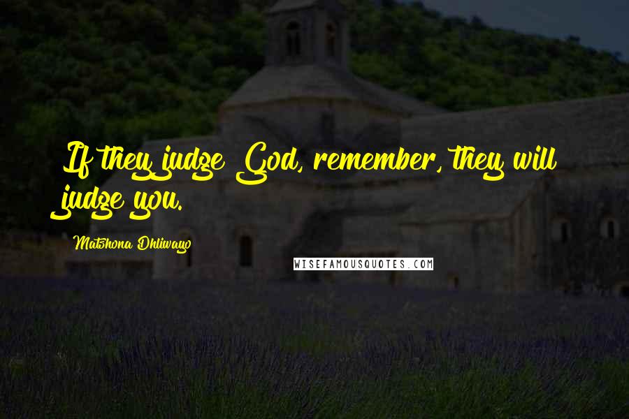 Matshona Dhliwayo Quotes: If they judge God, remember, they will judge you.