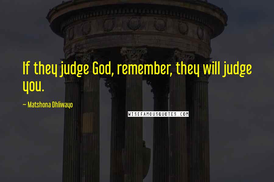 Matshona Dhliwayo Quotes: If they judge God, remember, they will judge you.