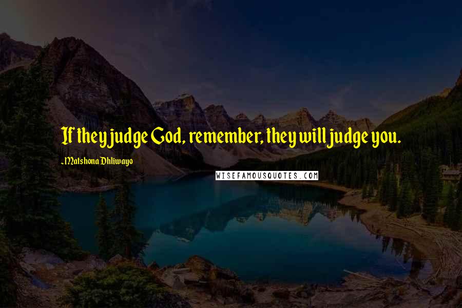 Matshona Dhliwayo Quotes: If they judge God, remember, they will judge you.