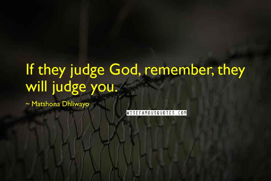 Matshona Dhliwayo Quotes: If they judge God, remember, they will judge you.