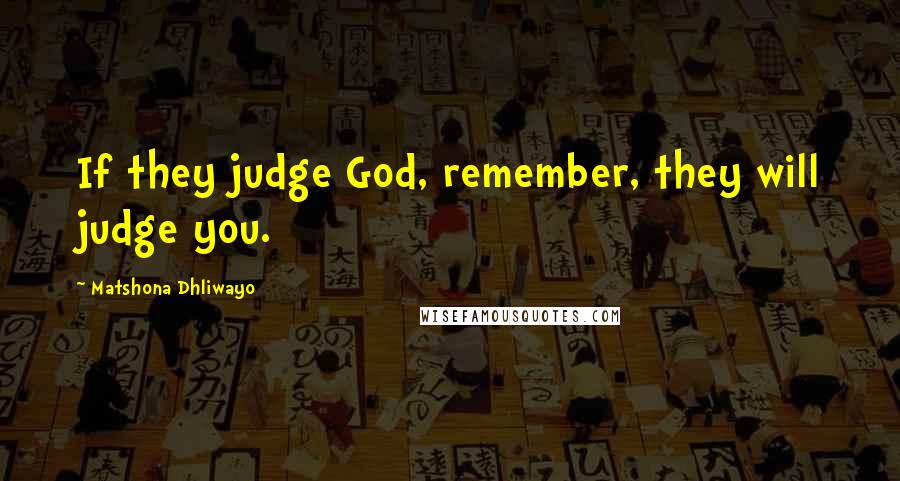 Matshona Dhliwayo Quotes: If they judge God, remember, they will judge you.