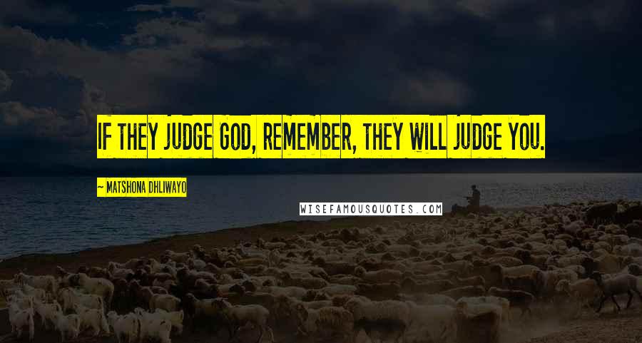 Matshona Dhliwayo Quotes: If they judge God, remember, they will judge you.