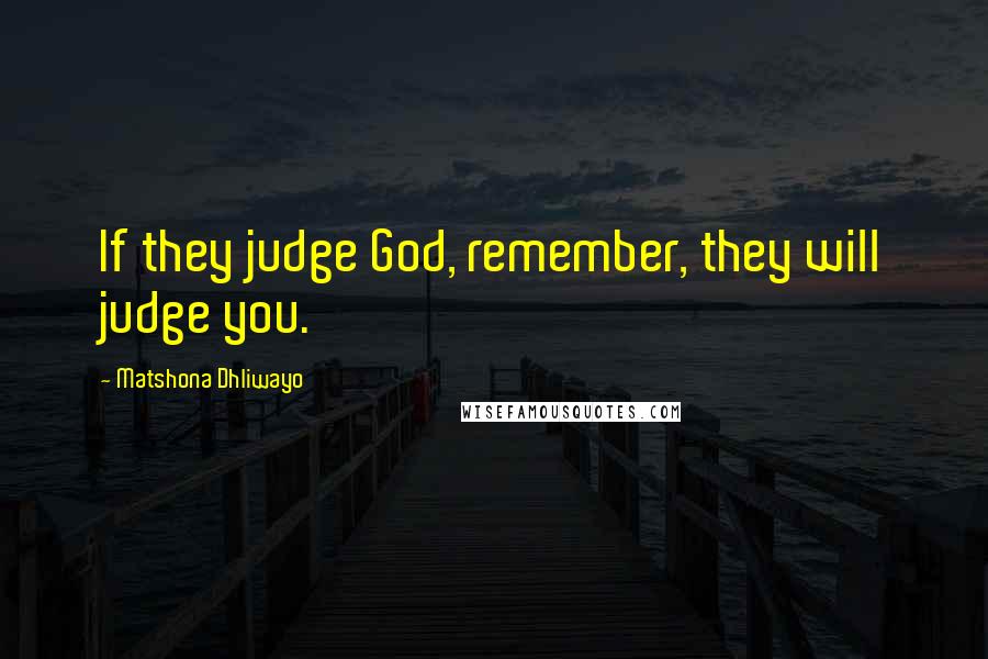 Matshona Dhliwayo Quotes: If they judge God, remember, they will judge you.