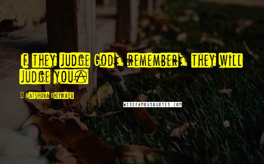 Matshona Dhliwayo Quotes: If they judge God, remember, they will judge you.