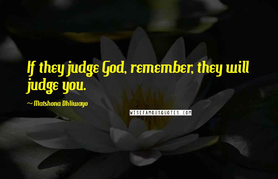 Matshona Dhliwayo Quotes: If they judge God, remember, they will judge you.