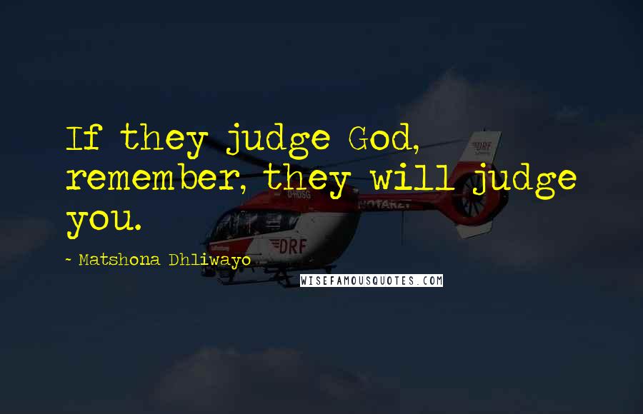 Matshona Dhliwayo Quotes: If they judge God, remember, they will judge you.