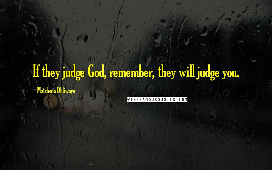 Matshona Dhliwayo Quotes: If they judge God, remember, they will judge you.