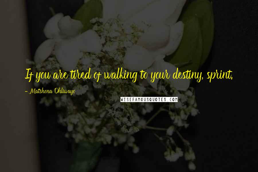 Matshona Dhliwayo Quotes: If you are tired of walking to your destiny, sprint.