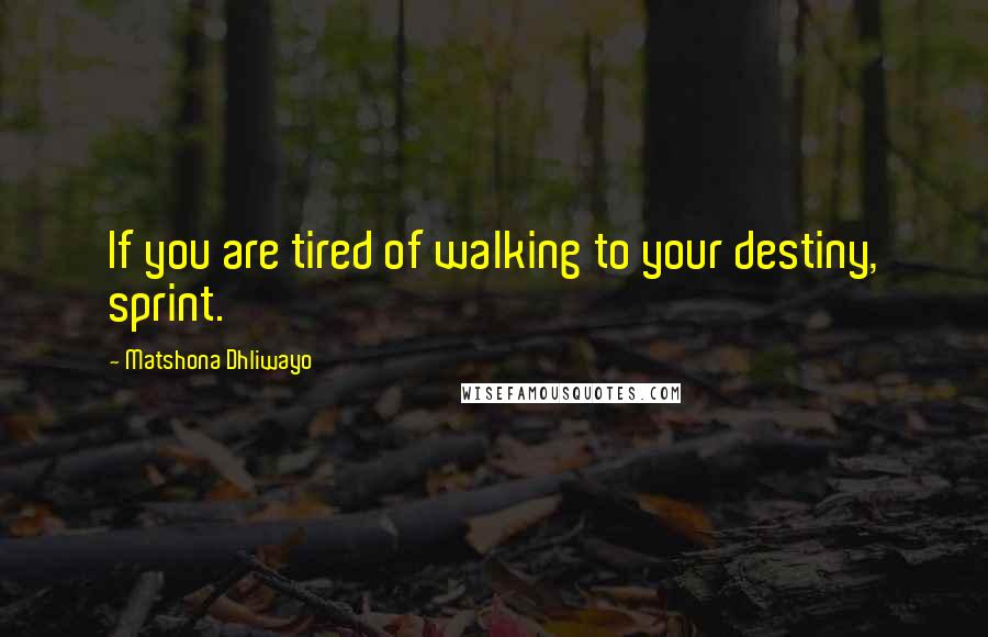 Matshona Dhliwayo Quotes: If you are tired of walking to your destiny, sprint.