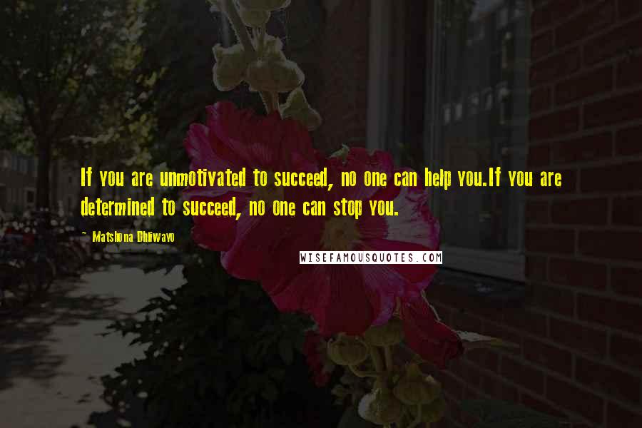 Matshona Dhliwayo Quotes: If you are unmotivated to succeed, no one can help you.If you are determined to succeed, no one can stop you.