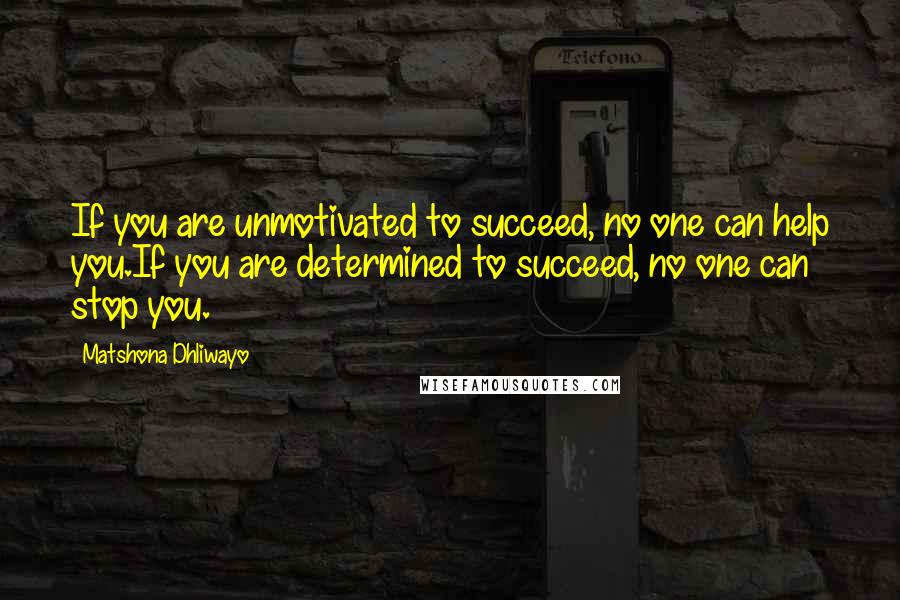 Matshona Dhliwayo Quotes: If you are unmotivated to succeed, no one can help you.If you are determined to succeed, no one can stop you.