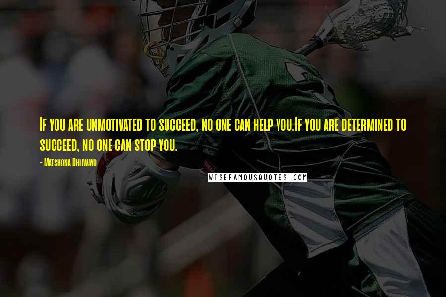 Matshona Dhliwayo Quotes: If you are unmotivated to succeed, no one can help you.If you are determined to succeed, no one can stop you.