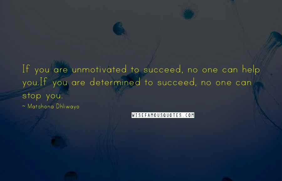 Matshona Dhliwayo Quotes: If you are unmotivated to succeed, no one can help you.If you are determined to succeed, no one can stop you.