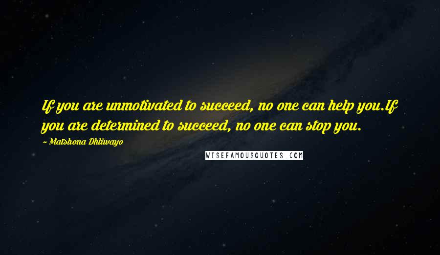 Matshona Dhliwayo Quotes: If you are unmotivated to succeed, no one can help you.If you are determined to succeed, no one can stop you.