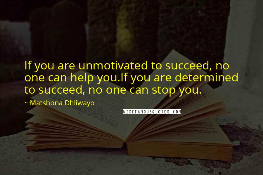 Matshona Dhliwayo Quotes: If you are unmotivated to succeed, no one can help you.If you are determined to succeed, no one can stop you.